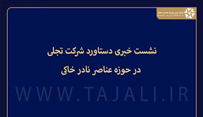 نشست خبری دستاورد شرکت تجلی در حوزه عناصر نادر خاکی