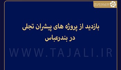 بازدید از پروژه های پیشران «تجلی» در بندرعباس