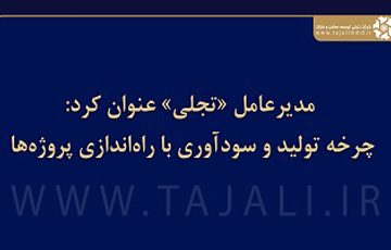 مدیرعامل «تجلی» عنوان کرد: چرخه تولید و سودآوری با راه‌اندازی پروژه‌ها